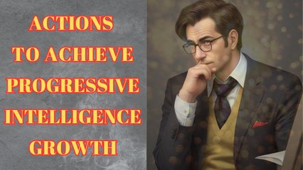 Take These Actions to Achieve Progressive Intelligence Growth