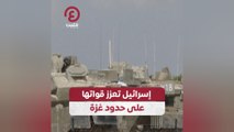إسرائيل تعزز قواتها على حدود غزة