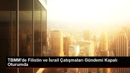 TBMM'de Filistin ve İsrail Çatışmaları Gündemi Kapalı Oturumda