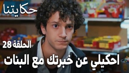 مسلسل حكايتنا الحلقة 28 - احكيلي عن خبرتك مع البنات