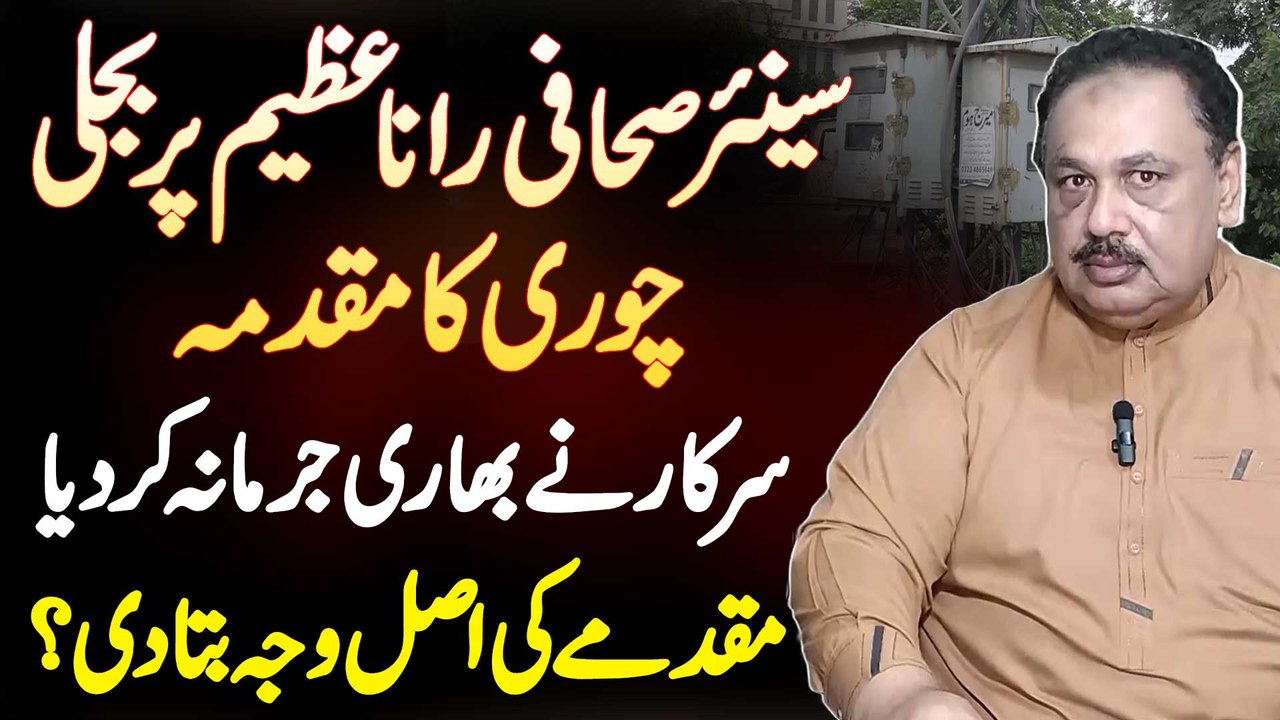 Senior Journalist Rana Azeem Per Bijli Chori Ka Case - Government Ne Bhari Jurmana Kar Diya - Case Ki Asal Waja Bata Di?