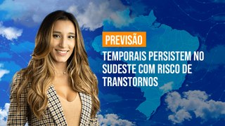 Previsão Brasil - Temporais persistem no Sudeste com risco de transtornos