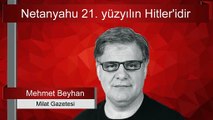 Mehmet Beyhan : Netanyahu 21. yüzyılın Hitler'idir