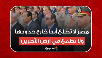 السيسي: مصر لا تطلع أبدا خارج حدودها ولا تطمع في أرض الآخرين