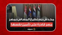 السيسي: محدش يستطيع المساس بمصر.. مصر قادرة على تأمين نفسها