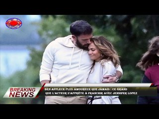 Ben Affleck plus amoureux que jamais : ce grand  que l'acteur s'apprête à franchir avec Jennifer Lop
