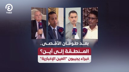 بعد طوفان الأقصى.. المنطقة إلى أين؟.. خبراء يجيبون "العين الإخبارية"