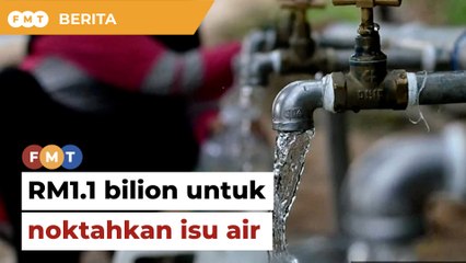 BELANJAWAN 2024 Isu bekalan air akan dinoktahkan, RM1.1 bilion disediakan