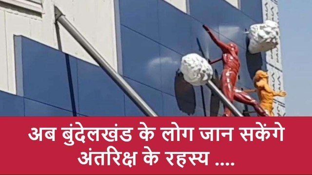 बुंदेलखंड के लोग जान सकेंगे अंतरिक्ष के रहस्य,जल्द ही बनकर तैयार होगा स्पेस म्यूजियम