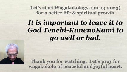 It is important to leave it to God Tenchi-KanenoKami to go well or bad. 10-13-2023