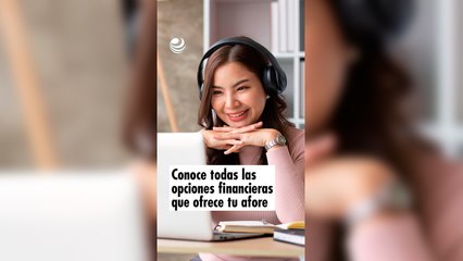 Conoce todas las opciones financieras que ofrece tu afore