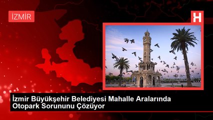 İzmir Büyükşehir Belediyesi Mahalle Aralarında Otopark Sorununu Çözüyor