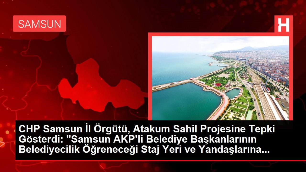 CHP Samsun İl Örgütü, Atakum Sahil Projesine Tepki Gösterdi: "Samsun AKP'li Belediye Başkanlarının Belediyecilik Öğreneceği Staj Yeri ve Yandaşlarına...