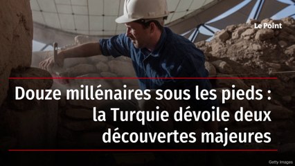 Douze millénaires sous les pieds: la Turquie dévoile deux découvertes majeures