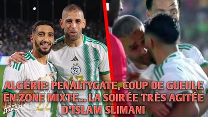 ALGÉRIE: PENALTYGATE, COUP DE GUEULE EN ZONE MIXTE... LA SOIRÉE TRÈS AGITÉE D'ISLAM SLIMANI.