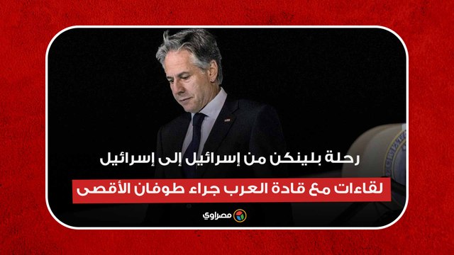 رحلة بلينكن من إسرائيل إلى إسرائيل.. لقاءات مع قادة العرب جراء طوفان الأقصى