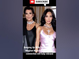Keeping Up With The Sussexes? Meghan Markle's Kardashian connection will help rebrand