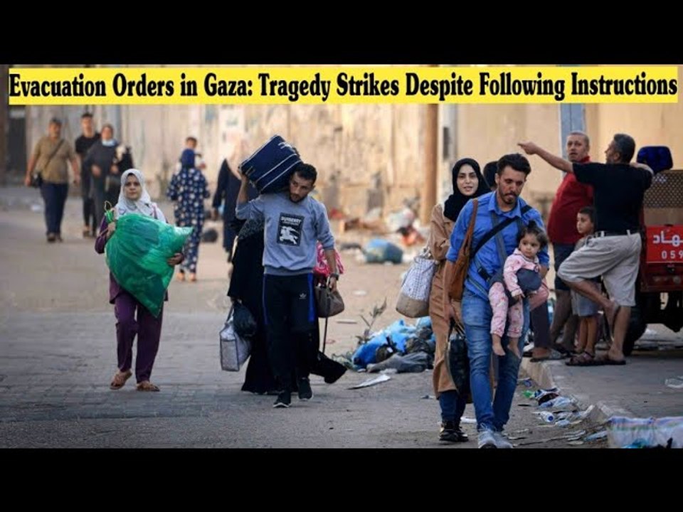 Evacuation Orders in Gaza: Tragedy Strikes Despite Following Instructions