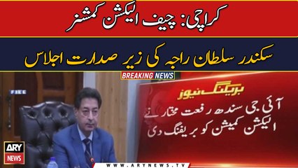 چیف الیکشن کمشنر سکندر سلطان راجہ کی زیر صدارت کراچی میں اجلاس
