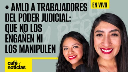 #EnVivo #CaféYNoticias | AMLO a trabajadores del Poder Judicial: que no los engañen ni los manipulen