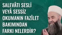 Salevâtı Sesli veyâ Sessiz Okumanın Fazîlet Bakımından Farkı Nelerdir?