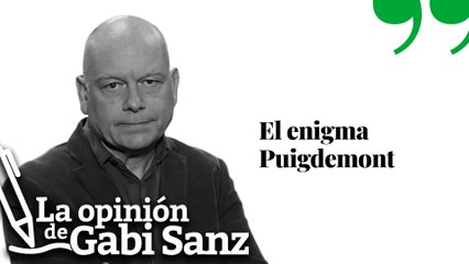 El enigma Puigdemont  | LA OPINION DE GABI SANZ