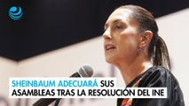 Claudia Sheinbaum adecuará sus asambleas tras la resolución del INE