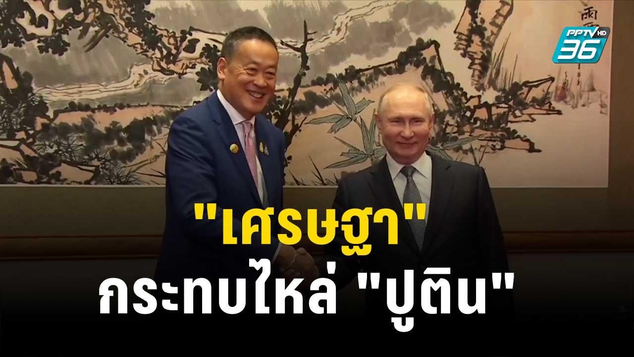 "เศรษฐา" จับมือ "สี จิ้นผิง" กระทบไหล่ "ปูติน"...