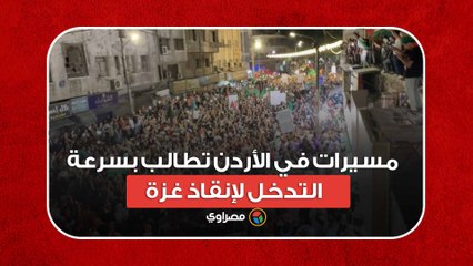 افتح الحدود.. مسيرات في الأردن تطالب بسرعة التدخل لإنقاذ غزة