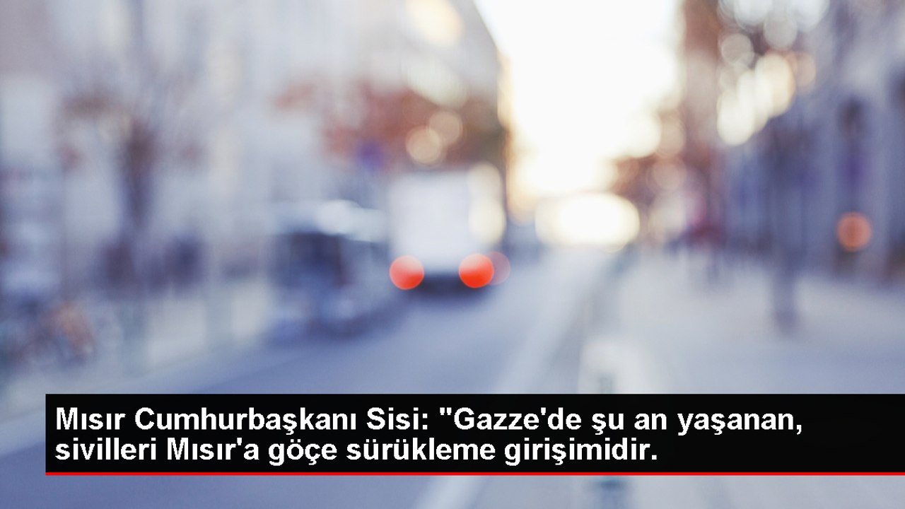 Mısır Cumhurbaşkanı Sisi: "Gazze'de şu an yaşanan, sivilleri Mısır'a göçe sürükleme girişimidir.