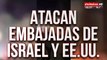 Alarma en el mundo: atacan embajadas de Israel y Estados Unidos