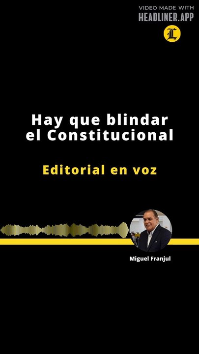 EDITORIAL | HAY QUE BLINDAR EL CONSTITUCIONAL