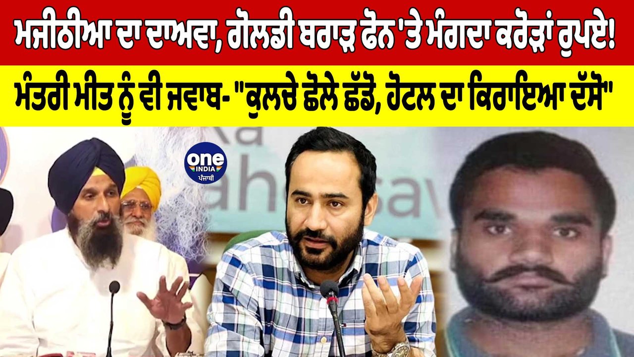ਮਜੀਠੀਆ ਦਾ ਦਾਅਵਾ, ਗੋਲਡੀ ਬਰਾੜ ਫੋਨ 'ਤੇ ਮੰਗਦਾ ਕਰੋੜਾਂ ਰੁਪਏ! ਮੰਤਰੀ ਮੀਤ ਨੂੰ ਵੀ ਜਵਾਬ |OneIndia Punjabi