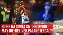 Rider na sinita sa checkpoint, may ide-deliver palang ilegal?! | GMA Integrated Newsfeed