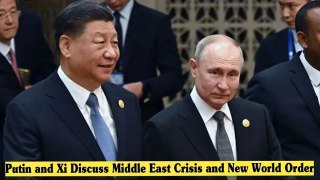 Putin and Xi Discuss Middle East Crisis and New World Order