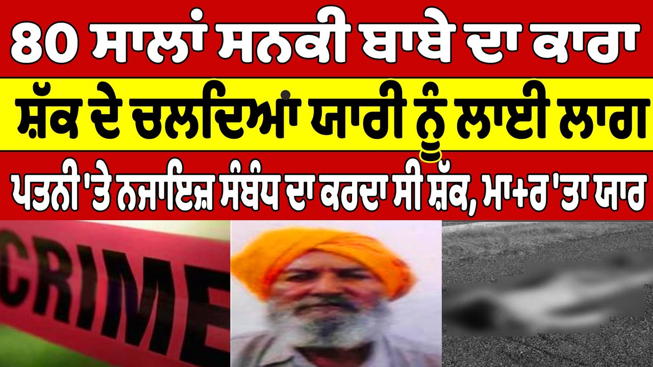 80 ਸਾਲਾਂ ਸਨਕੀ ਬਾਬੇ ਦਾ ਕਾਰਾ, ਸ਼ੱਕ ਦੇ ਚਲਦਿਆਂ ਯਾਰੀ ਨੂੰ ਲਾਈ ਲਾਗ, ਪਤਨੀ 'ਤੇ ਨਜਾਇਜ਼ ਸੰਬੰਧ ਦਾ ਕਰਦਾ ਸੀ ਸ਼ੱਕ |