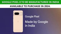Google Announces Plan To Manufacture Pixel Phones In India, Starting With Pixel 8