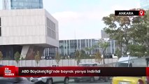 ABD Büyükelçiliği'nde bayrak yarıya indirildi