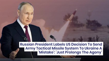 Russian President Labels US Decision To Send Army Tactical Missile System To Ukraine A 'Mistake': 'Just Prolongs The Agony'