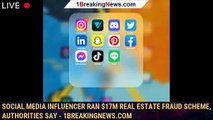 Social media influencer ran $17M real estate fraud scheme, authorities say - 1breakingnews.com