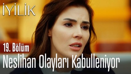 Neslihan olayları kabulleniyor - İyilik 19. Bölüm