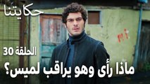 مسلسل حكايتنا الحلقة 30 - ماذا رأى بدر وهو يراقب لميس؟