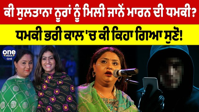 ਕੀ ਸੁਲਤਾਨਾ ਨੂਰਾਂ ਨੂੰ ਮਿਲੀ ਜਾਨੋਂ ਮਾਰਨ ਦੀ ਧਮਕੀ? ਧਮਕੀ ਭਰੀ ਕਾਲ 'ਚ ਕੀ ਕਿਹਾ ਗਿਆ ਸੁਣੋ! |OneIndia Punjabi