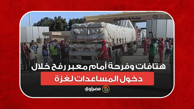 الله أكبر.. هتافات وفرحة أمام معبر رفح خلال دخول المساعدات لغزة