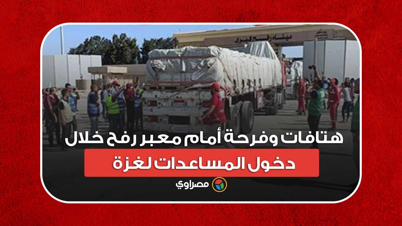 الله أكبر.. هتافات وفرحة أمام  معبر رفح خلال دخول المساعدات لغزة