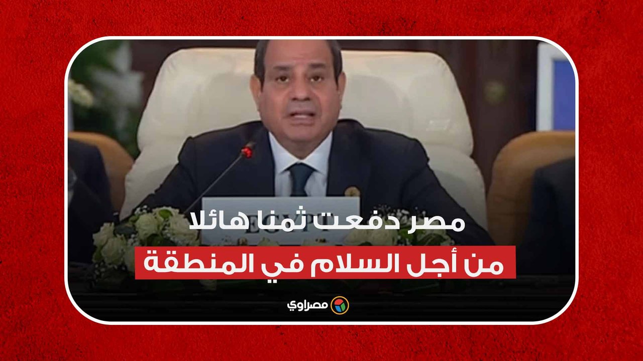 السيسي: مصر دفعت ثمنا هائلا من أجل السلام في المنطقة