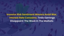 Investor Risk Sentiment Wavers Amid War, Interest Rate Concerns; Tesla Earnings Disappoint: The Week In The Markets