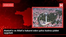 Atatürk'e ve Allah'a hakaret eden şahıs kadına şiddet uyguladı