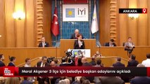 Meral Akşener 3 ilçe için belediye başkan adaylarını açıkladı