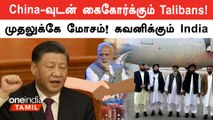 China-வுடன் கைகோர்க்கும் தாலிபான்கள், உன்னிப்பாக கவனிக்கும் இந்தியா! என்ன காரணம்?